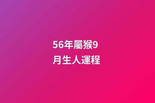 56年屬猴9月生人運程 (屬猴的56年生人今年多大)